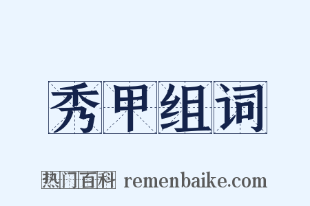 秀甲组词是什么意思的图片